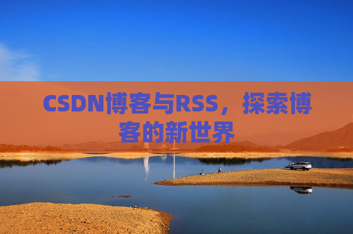 CSDN博客与RSS，探索博客的新世界